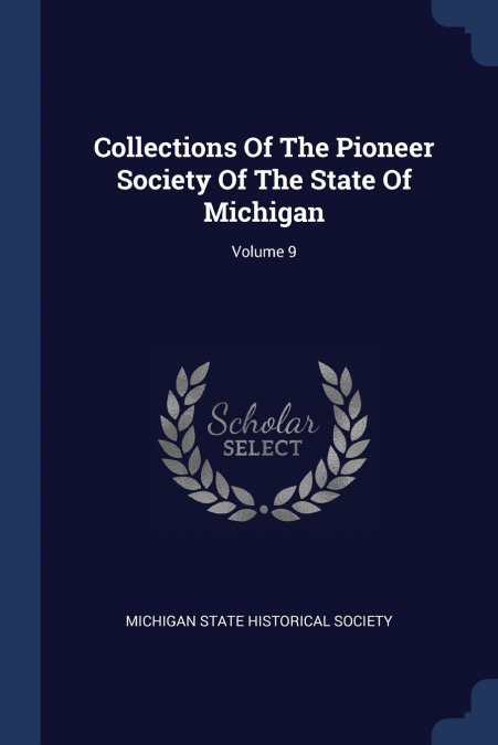 Collections Of The Pioneer Society Of The State Of Michigan; Volume 9