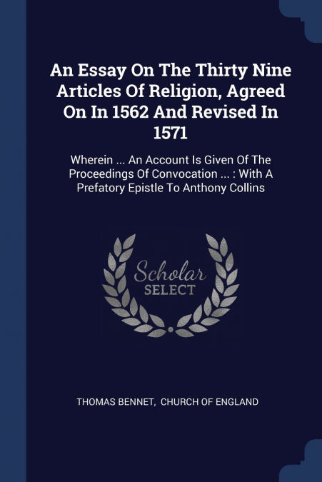 An Essay On The Thirty Nine Articles Of Religion, Agreed On In 1562 And Revised In 1571