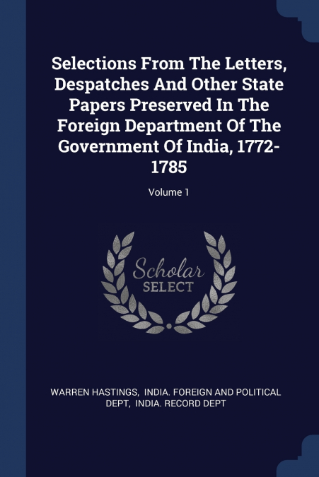 Selections From The Letters, Despatches And Other State Papers Preserved In The Foreign Department Of The Government Of India, 1772-1785; Volume 1