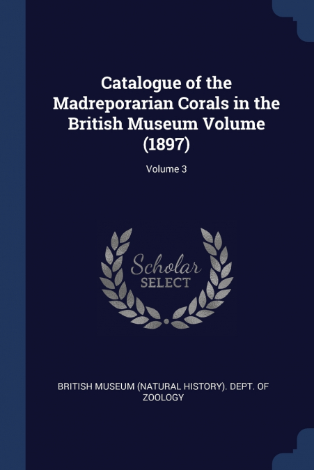 Catalogue of the Madreporarian Corals in the British Museum Volume (1897); Volume 3