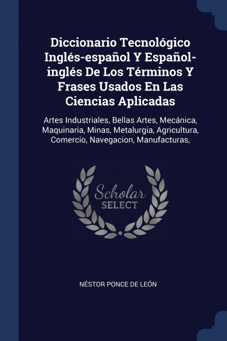 Diccionario Tecnológico Inglés-español Y Español-inglés De Los Términos Y Frases Usados En Las Ciencias Aplicadas