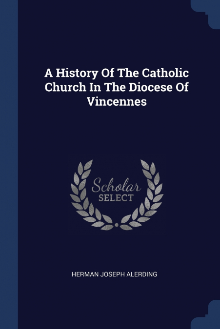 A History Of The Catholic Church In The Diocese Of Vincennes