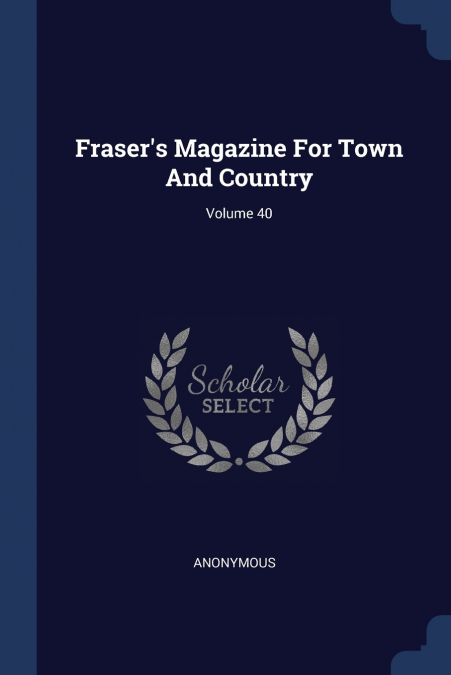 Fraser’s Magazine For Town And Country; Volume 40