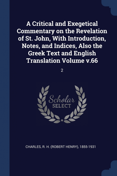 A Critical and Exegetical Commentary on the Revelation of St. John, With Introduction, Notes, and Indices, Also the Greek Text and English Translation Volume v.66
