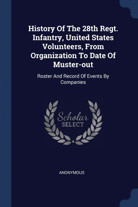 History Of The 28th Regt. Infantry, United States Volunteers, From Organization To Date Of Muster-out