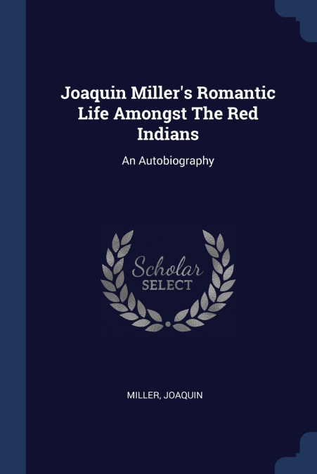 Joaquin Miller’s Romantic Life Amongst The Red Indians