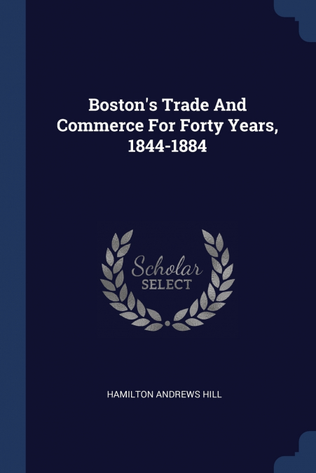 Boston’s Trade And Commerce For Forty Years, 1844-1884
