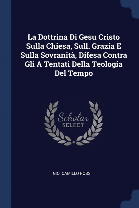 La Dottrina Di Gesu Cristo Sulla Chiesa, Sull. Grazia E Sulla Sovranità, Difesa Contra Gli A Tentati Della Teologia Del Tempo