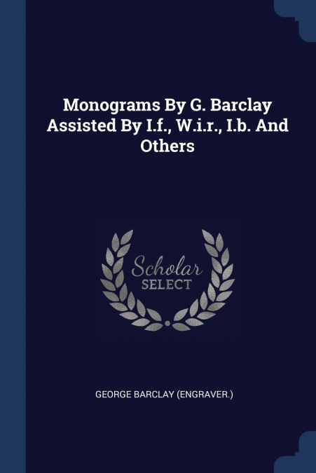 Monograms By G. Barclay Assisted By I.f., W.i.r., I.b. And Others