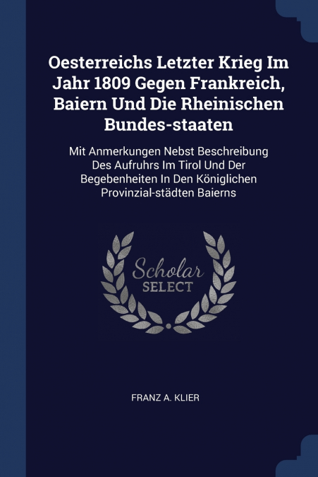 Oesterreichs Letzter Krieg Im Jahr 1809 Gegen Frankreich, Baiern Und Die Rheinischen Bundes-staaten