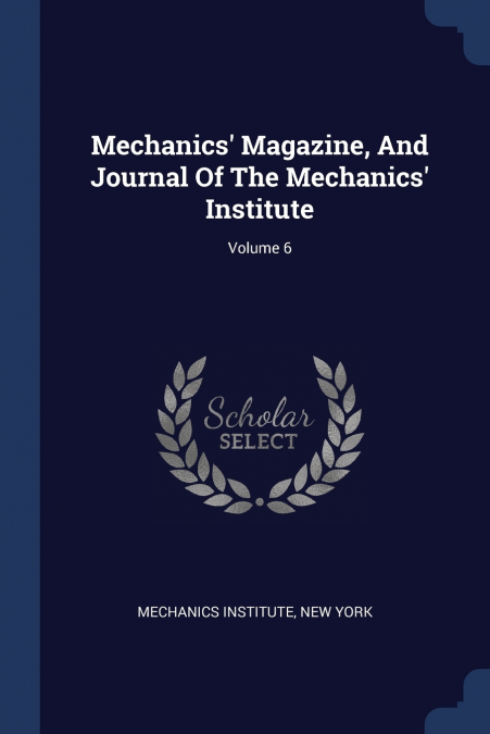 Mechanics’ Magazine, And Journal Of The Mechanics’ Institute; Volume 6