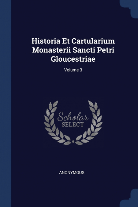 Historia Et Cartularium Monasterii Sancti Petri Gloucestriae; Volume 3