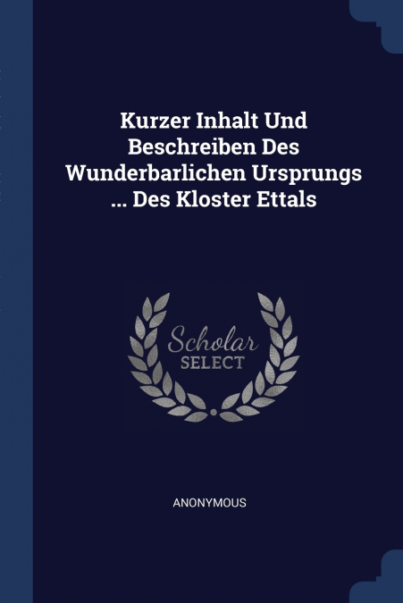 Kurzer Inhalt Und Beschreiben Des Wunderbarlichen Ursprungs ... Des Kloster Ettals
