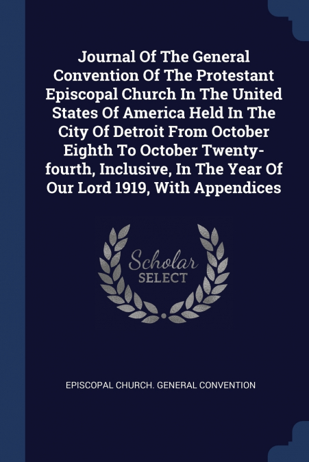 Journal Of The General Convention Of The Protestant Episcopal Church In The United States Of America Held In The City Of Detroit From October Eighth To October Twenty-fourth, Inclusive, In The Year Of