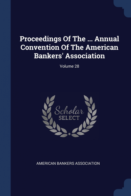 Proceedings Of The ... Annual Convention Of The American Bankers’ Association; Volume 28