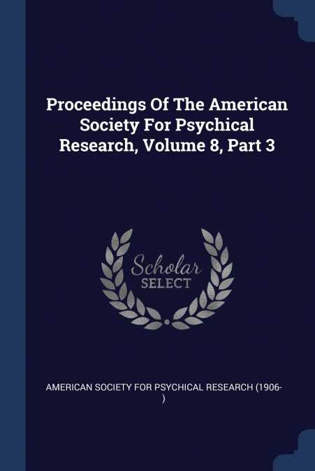 Proceedings Of The American Society For Psychical Research, Volume 8, Part 3