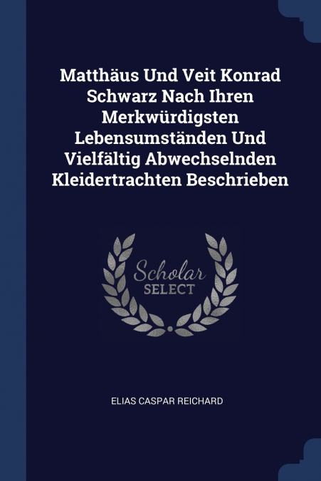 Matthäus Und Veit Konrad Schwarz Nach Ihren Merkwürdigsten Lebensumständen Und Vielfältig Abwechselnden Kleidertrachten Beschrieben