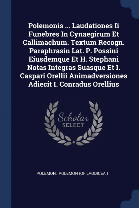 Polemonis ... Laudationes Ii Funebres In Cynaegirum Et Callimachum. Textum Recogn. Paraphrasin Lat. P. Possini Eiusdemque Et H. Stephani Notas Integras Suasque Et I. Caspari Orellii Animadversiones Ad