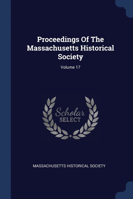 Proceedings Of The Massachusetts Historical Society; Volume 17