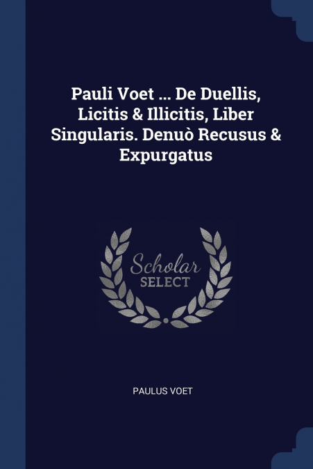 Pauli Voet ... De Duellis, Licitis & Illicitis, Liber Singularis. Denuò Recusus & Expurgatus