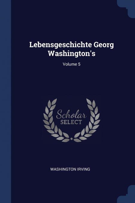 Lebensgeschichte Georg Washington’s; Volume 5