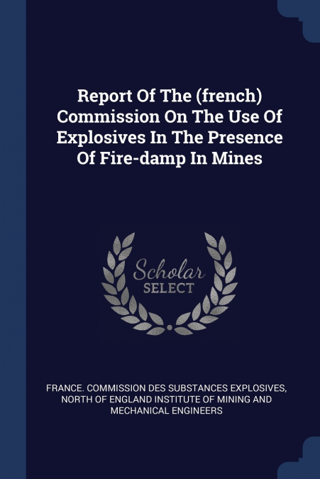 Report Of The (french) Commission On The Use Of Explosives In The Presence Of Fire-damp In Mines
