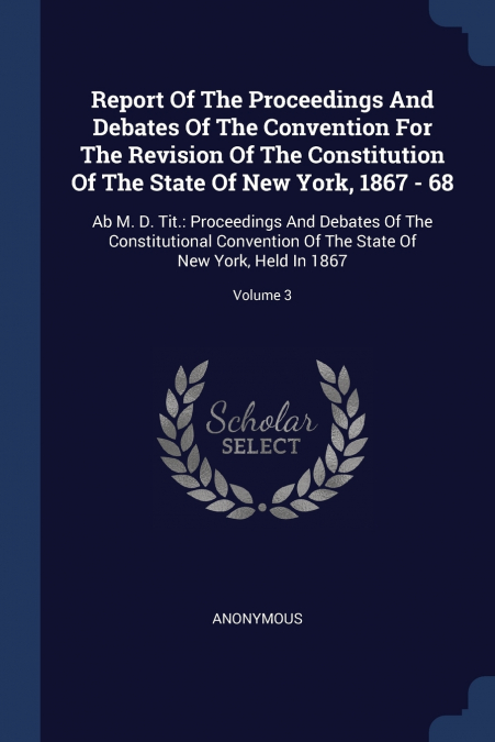 Report Of The Proceedings And Debates Of The Convention For The Revision Of The Constitution Of The State Of New York, 1867 - 68