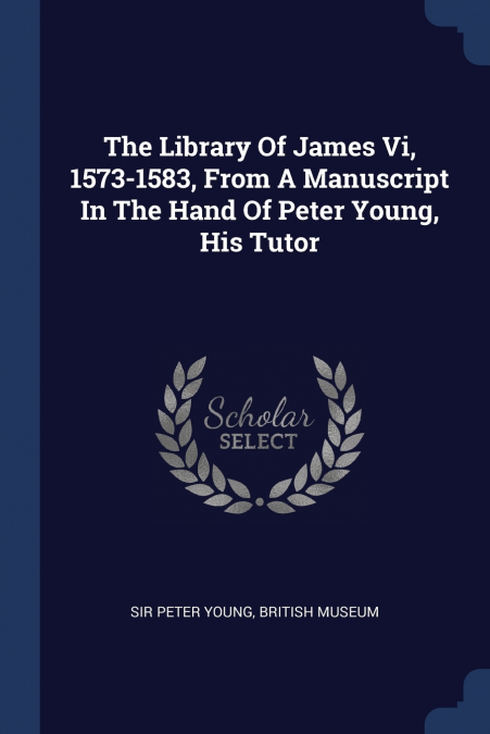 The Library Of James Vi, 1573-1583, From A Manuscript In The Hand Of Peter Young, His Tutor