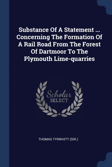 Substance Of A Statement ... Concerning The Formation Of A Rail Road From The Forest Of Dartmoor To The Plymouth Lime-quarries