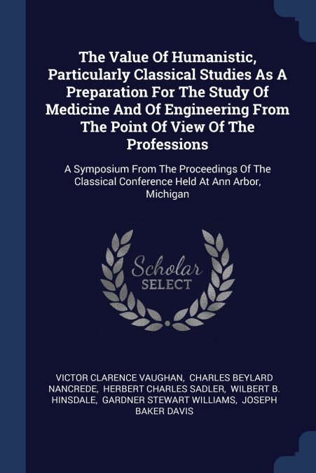 The Value Of Humanistic, Particularly Classical Studies As A Preparation For The Study Of Medicine And Of Engineering From The Point Of View Of The Professions