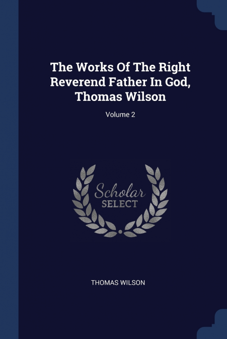 The Works Of The Right Reverend Father In God, Thomas Wilson; Volume 2