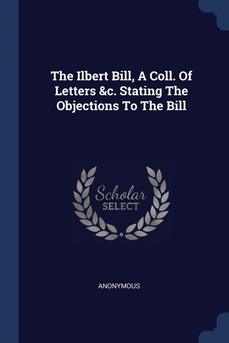 The Ilbert Bill, A Coll. Of Letters &c. Stating The Objections To The Bill