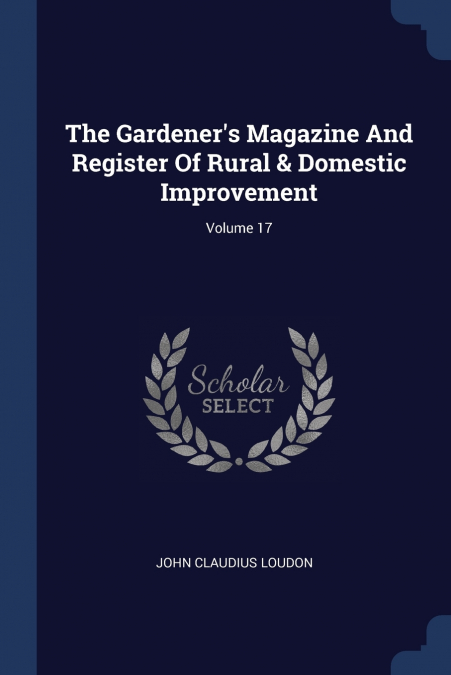 The Gardener’s Magazine And Register Of Rural & Domestic Improvement; Volume 17