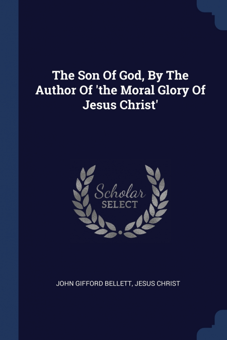 The Son Of God, By The Author Of ’the Moral Glory Of Jesus Christ’