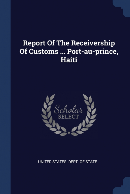 Report Of The Receivership Of Customs ... Port-au-prince, Haiti