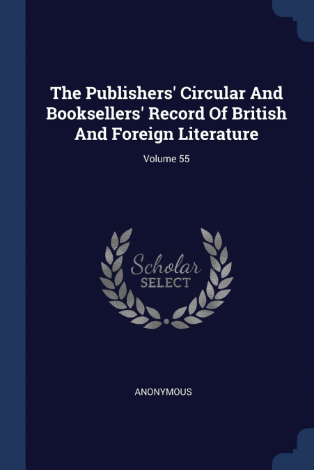 The Publishers’ Circular And Booksellers’ Record Of British And Foreign Literature; Volume 55