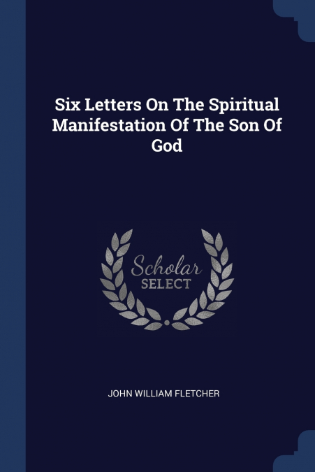 Six Letters On The Spiritual Manifestation Of The Son Of God