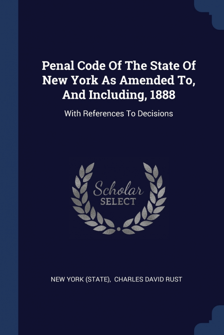Penal Code Of The State Of New York As Amended To, And Including, 1888