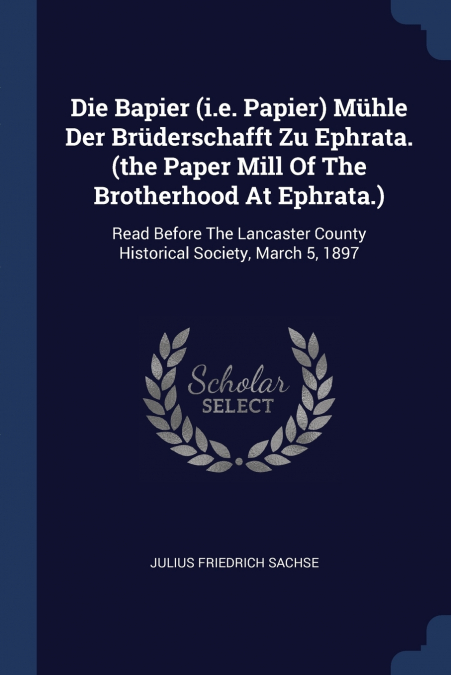Die Bapier (i.e. Papier) Mühle Der Brüderschafft Zu Ephrata. (the Paper Mill Of The Brotherhood At Ephrata.)
