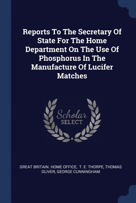Reports To The Secretary Of State For The Home Department On The Use Of Phosphorus In The Manufacture Of Lucifer Matches