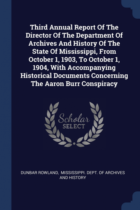 Third Annual Report Of The Director Of The Department Of Archives And History Of The State Of Mississippi, From October 1, 1903, To October 1, 1904, With Accompanying Historical Documents Concerning T