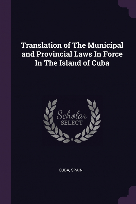 Translation of The Municipal and Provincial Laws In Force In The Island of Cuba
