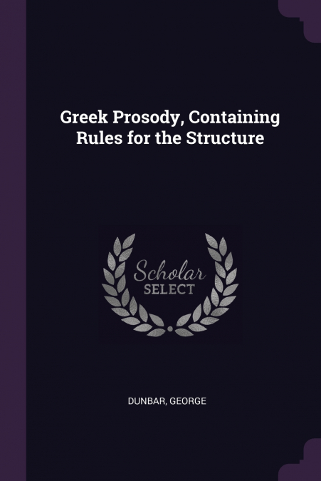 Greek Prosody, Containing Rules for the Structure