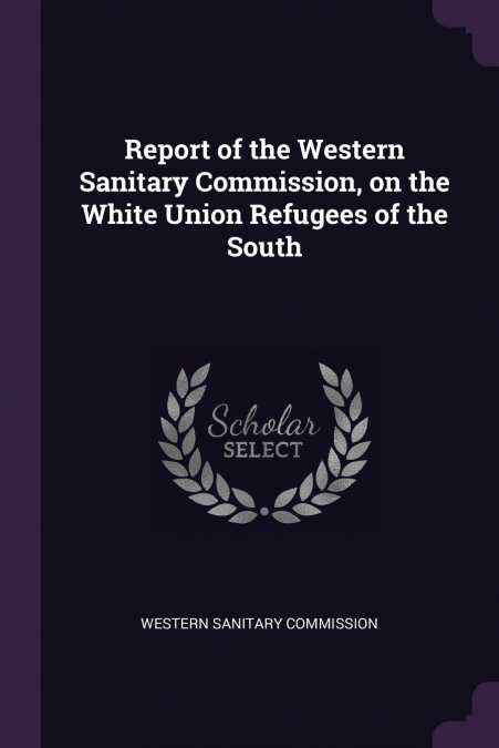 Report of the Western Sanitary Commission, on the White Union Refugees of the South