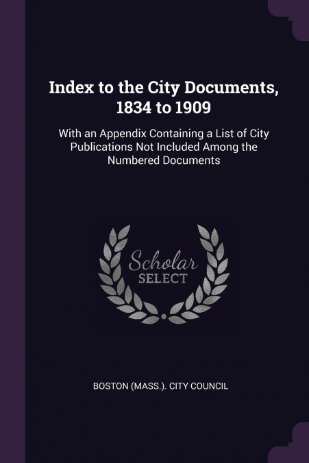 Index to the City Documents, 1834 to 1909
