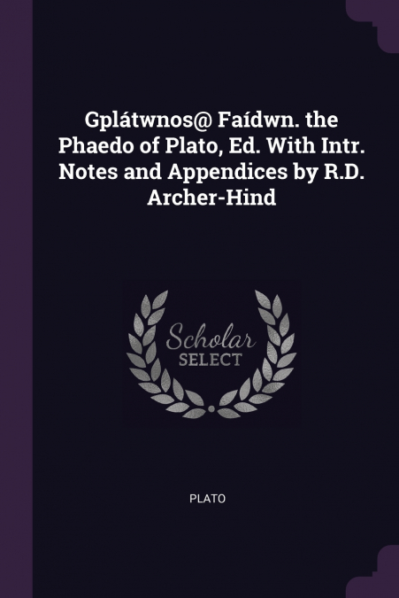 Gplátwnos@ Faídwn. the Phaedo of Plato, Ed. With Intr. Notes and Appendices by R.D. Archer-Hind