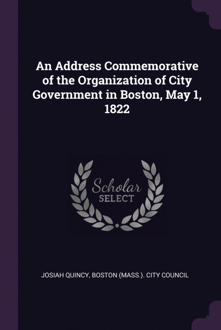 An Address Commemorative of the Organization of City Government in Boston, May 1, 1822