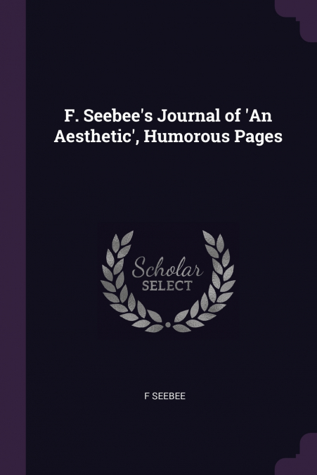 F. Seebee’s Journal of ’An Aesthetic’, Humorous Pages