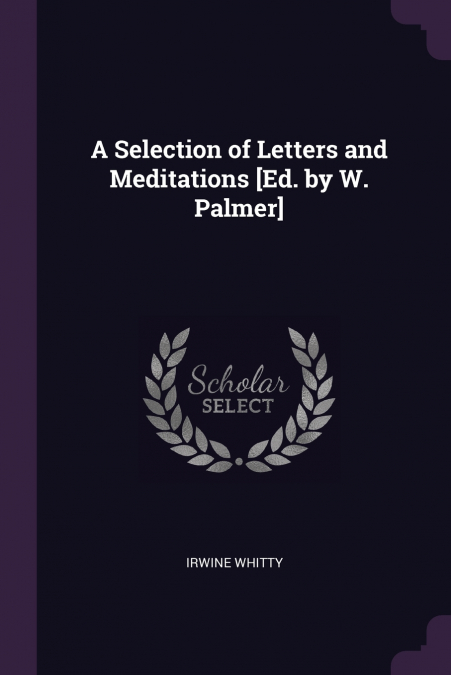 A Selection of Letters and Meditations [Ed. by W. Palmer]