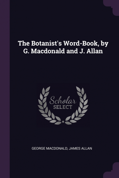 The Botanist’s Word-Book, by G. Macdonald and J. Allan